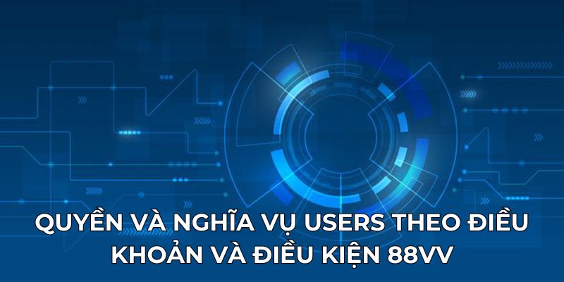 Quyền và nghĩa vụ users theo điều khoản và điều kiện 88VV